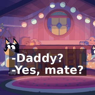 -Daddy? -Yes, mate?