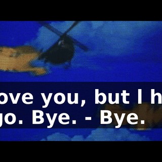 - l love you, but l have to go. Bye. - Bye.