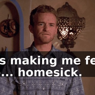 It's making me feel so... homesick.