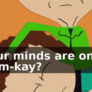 Our minds are one, mm-kay?