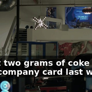I put two grams of coke on the company card last week.