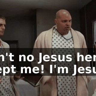 Ain't no Jesus here 'cept me! I'm Jesus!