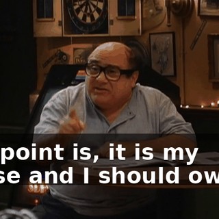 The point is, it is my house and I should own it.