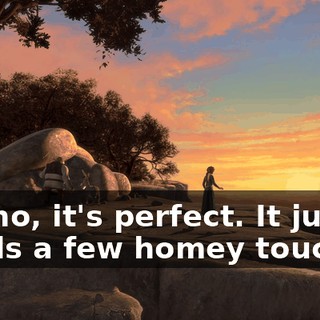 No, no, it's perfect. It just needs a few homey touches.