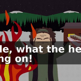 Dude, what the hell is going on!