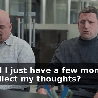 Could I just have a few moments to collect my thoughts?