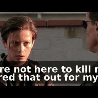 You're not here to kill me. I figured that out for myself.