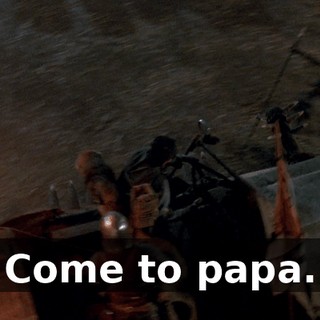 Come to papa.