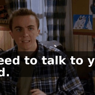 I need to talk to you, Dad.