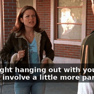 I thought hanging out with you would involve a little more partying.