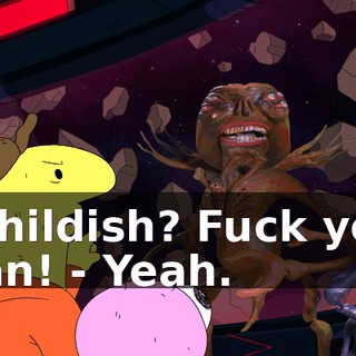 - Childish? Fuck you, man! - Yeah.