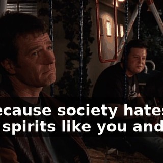 is because society hates free spirits like you and me.