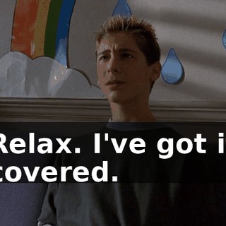 Relax. I've got it covered.