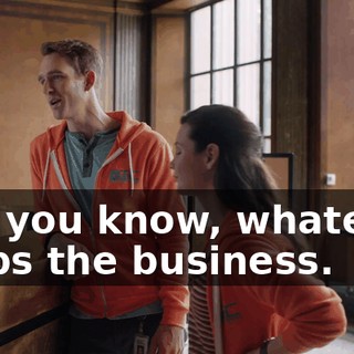 But you know, whatever helps the business.