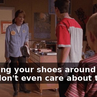Leaving your shoes around like you don't even care about them.