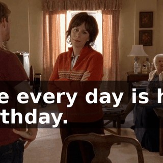 like every day is her birthday.