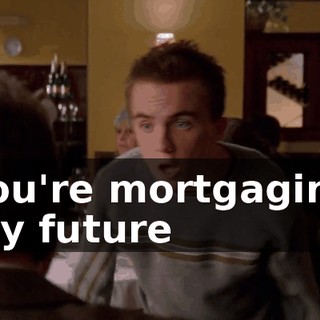 You're mortgaging my future