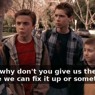 Look, why don't you give us the bike? Maybe we can fix it up or something.
