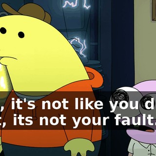 Well, it's not like you didn't do it, its not your fault.