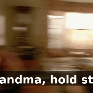 Grandma, hold still.