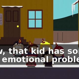 Wow, that kid has some real emotional problems.