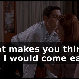 What makes you think that I would come early?