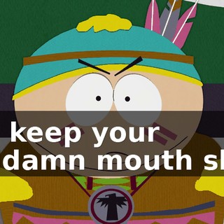 You keep your goddamn mouth shut.