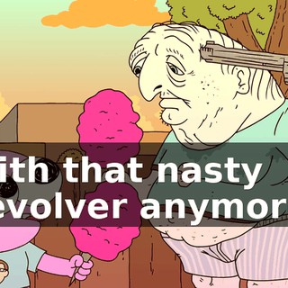 with that nasty revolver anymore.