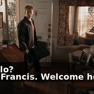 - Hello? - Hi, Francis. Welcome home.