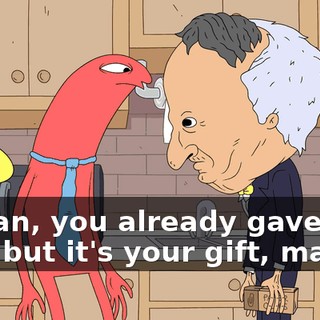 I mean, you already gave it to him, but it's your gift, man,