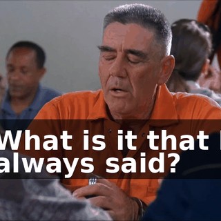 What is it that I always said?