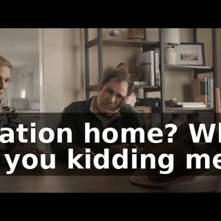 Vacation home? What, are you kidding me?