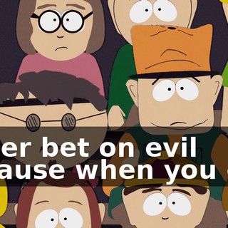 Never bet on evil because when you do--