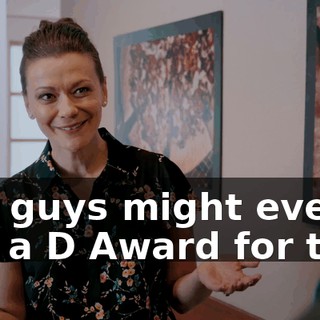 You guys might even win a D Award for this.