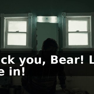 Fuck you, Bear! Let me in!