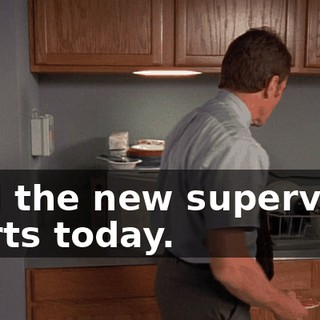 And the new supervisor starts today.