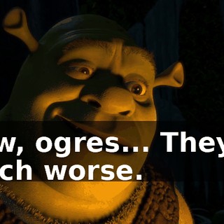Now, ogres... They're much worse.