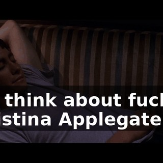 and think about fucking Christina Applegate.