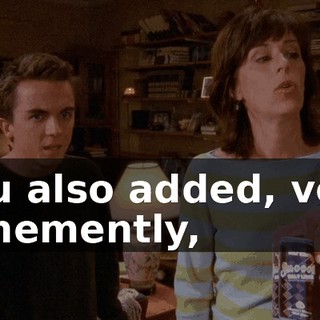 You also added, very vehemently,