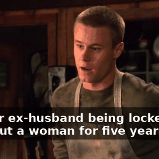 Or her ex-husband being locked up without a woman for five years. Ha!