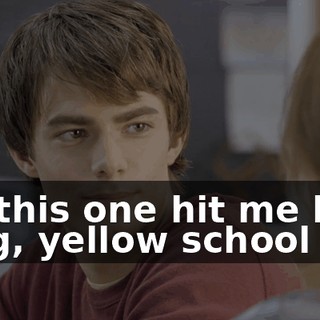 But this one hit me like a big, yellow school bus.