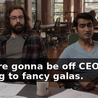 You're gonna be off CEO'ing, going to fancy galas.