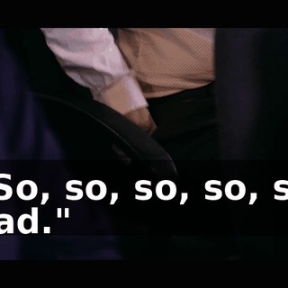 "So, so, so, so, so sad."