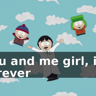 ♪ You and me girl, it's forever ♪
