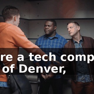 We're a tech company out of Denver,