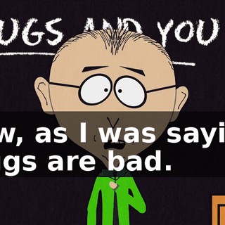 Now, as I was saying, drugs are bad.