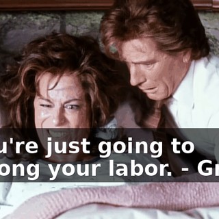 - You're just going to prolong your labor. - Great.