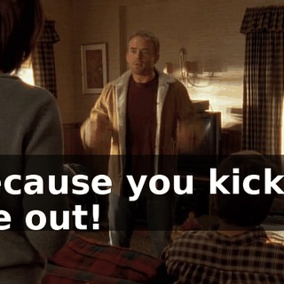 Because you kicked me out!