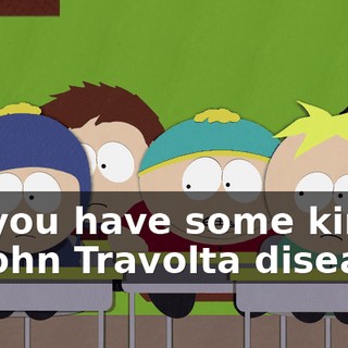 Do you have some kind of John Travolta disease?