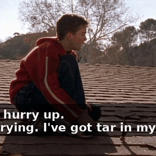 - Hey, hurry up. - I'm trying. I've got tar in my eyes.